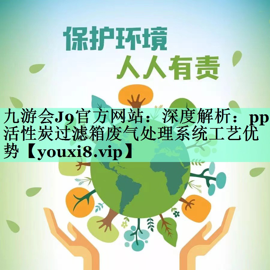 九游会J9官方网站：深度解析：pp活性炭过滤箱废气处理系统工艺优势