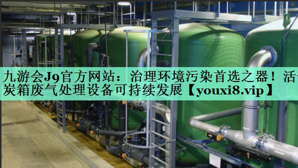 九游会J9官方网站：治理环境污染首选之器！活性炭箱废气处理设备可持续发展