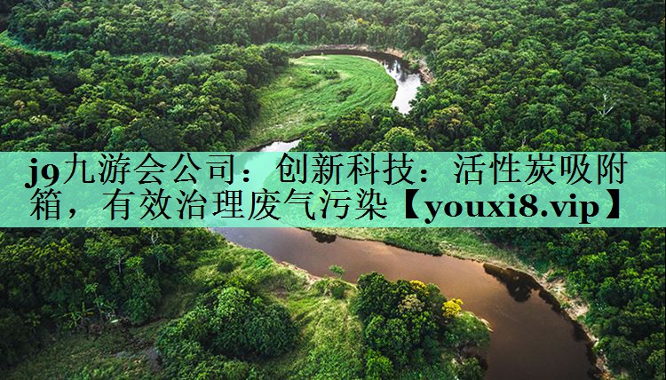 <strong>j9九游会公司：创新科技：活性炭吸附箱，有效治理废气污染</strong>